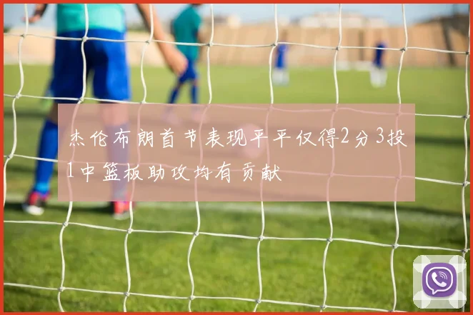 杰伦布朗首节表现平平仅得2分3投1中篮板助攻均有贡献