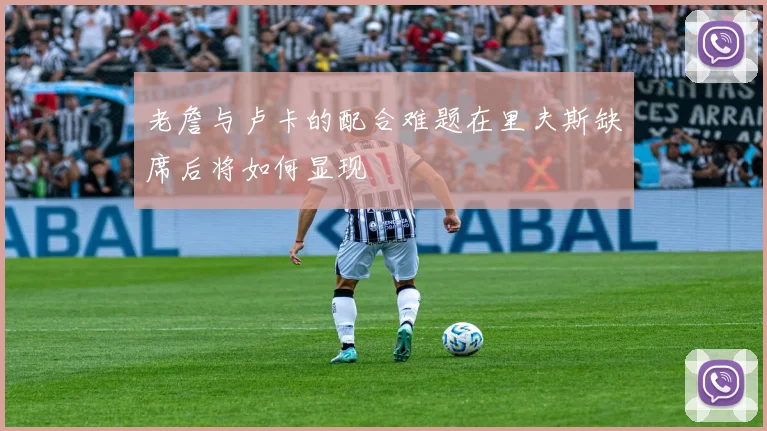老詹与卢卡的配合难题在里夫斯缺席后将如何显现