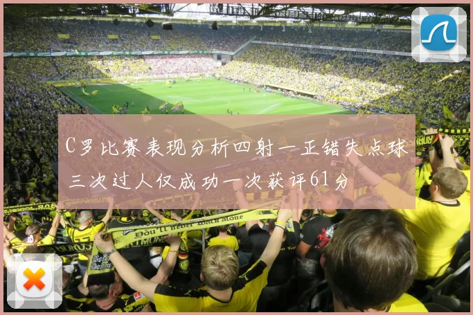 C罗比赛表现分析四射一正错失点球三次过人仅成功一次获评61分