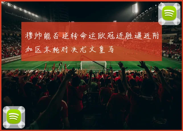穆帅能否逆转命运欧冠连胜逼近附加区末轮对决尤文皇马