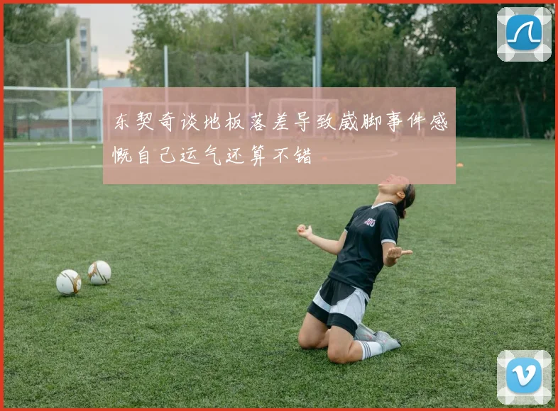 东契奇谈地板落差导致崴脚事件感慨自己运气还算不错