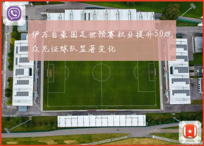 伊万自豪国足世预赛积分提升50观众见证球队显著变化
