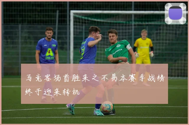 马竞客场首胜来之不易本赛季战绩终于迎来转机