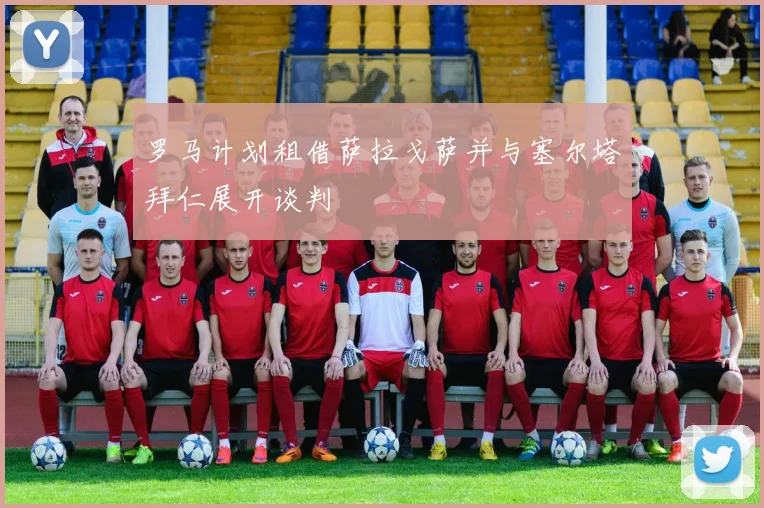 罗马计划租借萨拉戈萨并与塞尔塔拜仁展开谈判