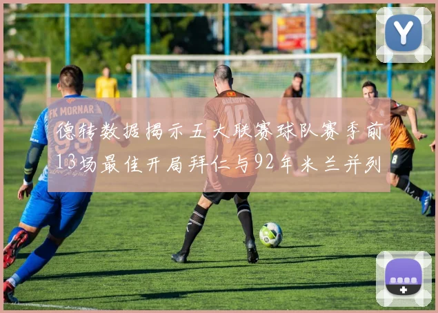 德转数据揭示五大联赛球队赛季前13场最佳开局拜仁与92年米兰并列第一