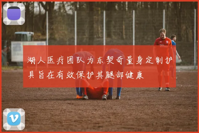湖人医疗团队为东契奇量身定制护具旨在有效保护其腿部健康