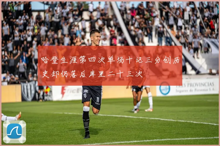 哈登生涯第四次单场十记三分创历史却仍落后库里二十三次