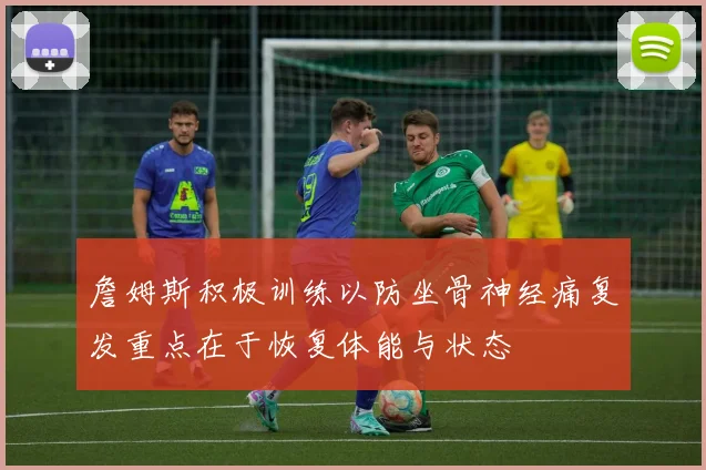詹姆斯积极训练以防坐骨神经痛复发重点在于恢复体能与状态