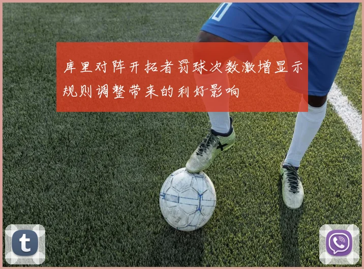 库里对阵开拓者罚球次数激增显示规则调整带来的利好影响
