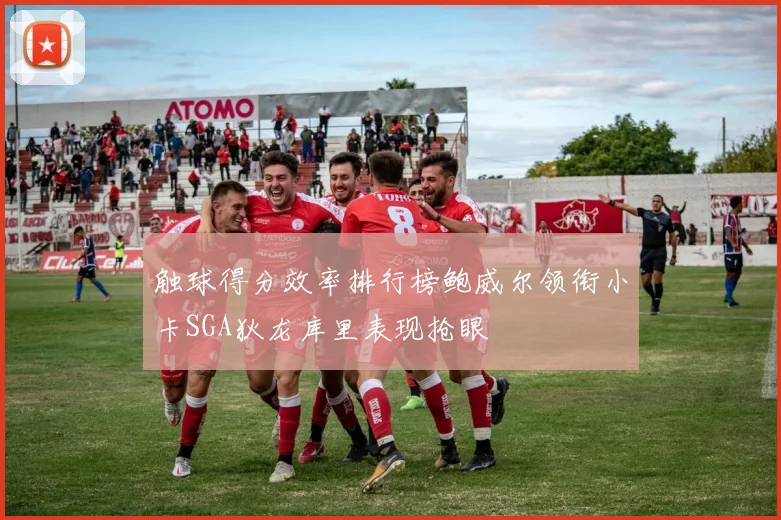 触球得分效率排行榜鲍威尔领衔小卡SGA狄龙库里表现抢眼