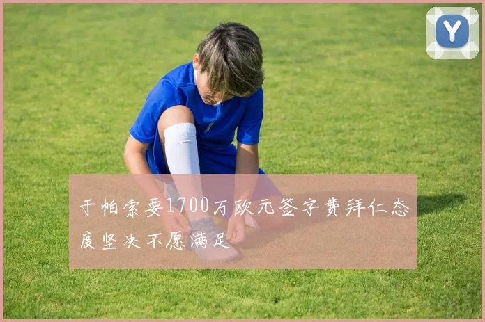 于帕索要1700万欧元签字费拜仁态度坚决不愿满足