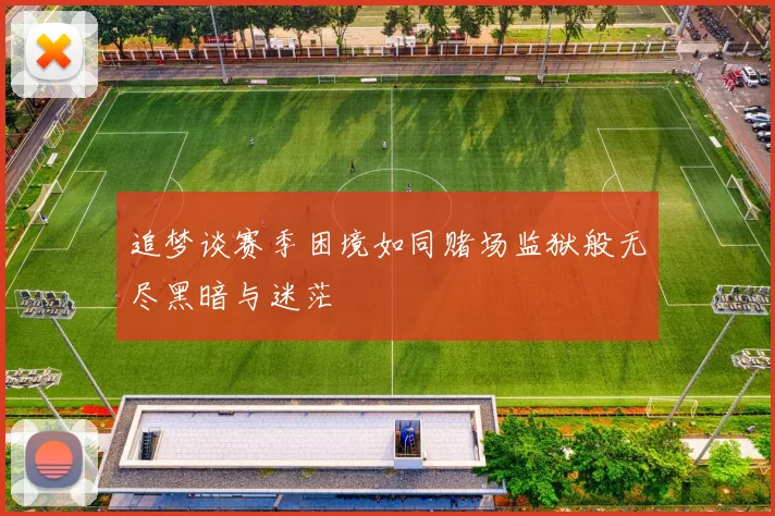 追梦谈赛季困境如同赌场监狱般无尽黑暗与迷茫