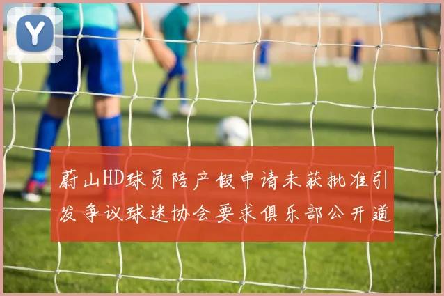 蔚山HD球员陪产假申请未获批准引发争议球迷协会要求俱乐部公开道歉