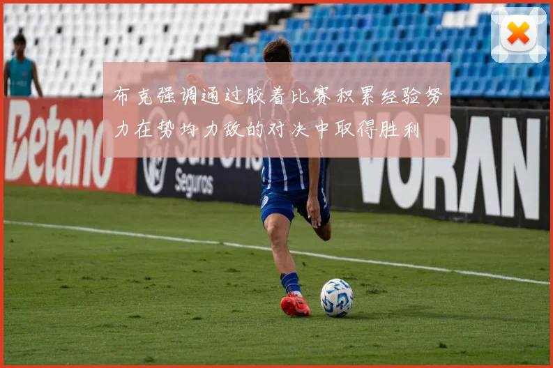 布克强调通过胶着比赛积累经验努力在势均力敌的对决中取得胜利