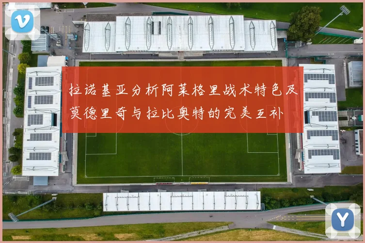 拉诺基亚分析阿莱格里战术特色及莫德里奇与拉比奥特的完美互补