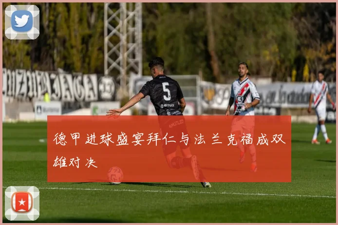 德甲进球盛宴拜仁与法兰克福成双雄对决