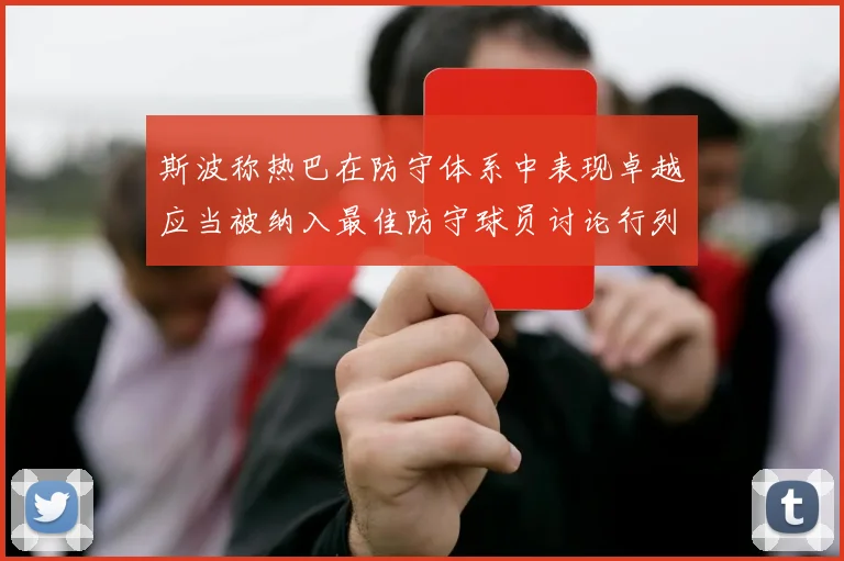 斯波称热巴在防守体系中表现卓越应当被纳入最佳防守球员讨论行列