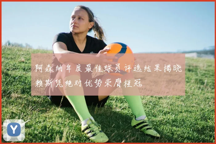 阿森纳年度最佳球员评选结果揭晓赖斯凭绝对优势荣膺桂冠