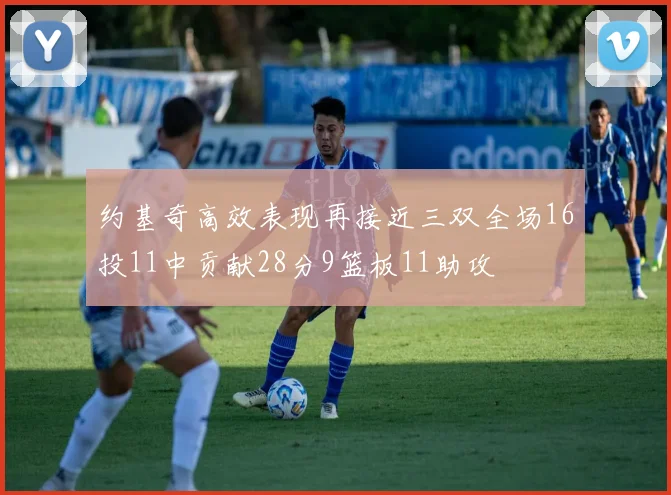 约基奇高效表现再接近三双全场16投11中贡献28分9篮板11助攻